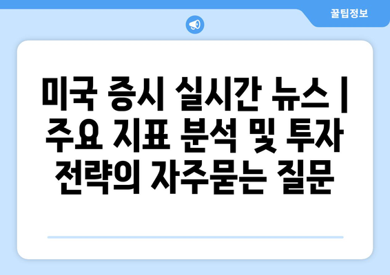 미국 증시 실시간 뉴스 | 주요 지표 분석 및 투자 전략