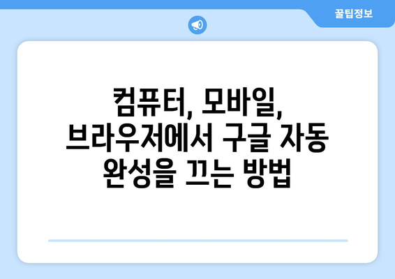 구글 자동 완성 끄기| 컴퓨터, 모바일, 브라우저별 완벽 해결 가이드 | 자동 완성, 검색 설정, 개인정보 보호