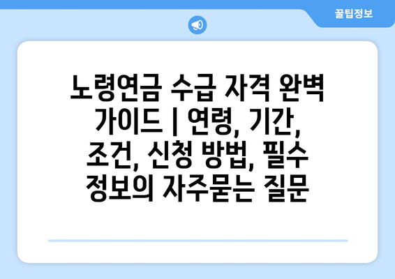 노령연금 수급 자격 완벽 가이드 | 연령, 기간, 조건, 신청 방법, 필수 정보