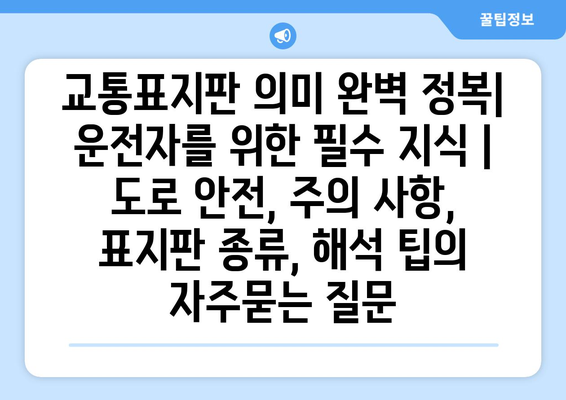 교통표지판 의미 완벽 정복| 운전자를 위한 필수 지식 | 도로 안전, 주의 사항, 표지판 종류, 해석 팁