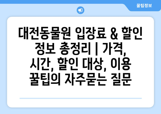 대전동물원 입장료 & 할인 정보 총정리 | 가격, 시간, 할인 대상, 이용 꿀팁