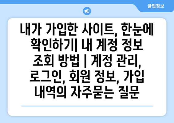 내가 가입한 사이트, 한눈에 확인하기| 내 계정 정보 조회 방법 | 계정 관리, 로그인, 회원 정보, 가입 내역