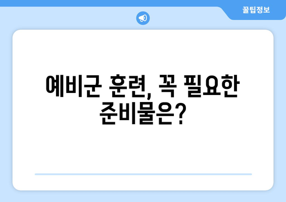 예비군 훈련 기간, 궁금한 모든 것! | 예비군, 훈련 일정, 면제, 소집, 연기, 준비물, 주의사항