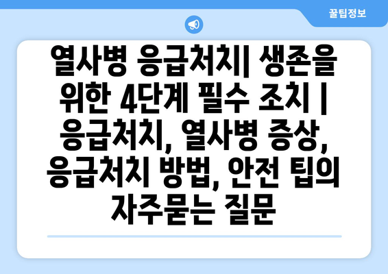 열사병 응급처치| 생존을 위한 4단계 필수 조치 | 응급처치, 열사병 증상, 응급처치 방법, 안전 팁