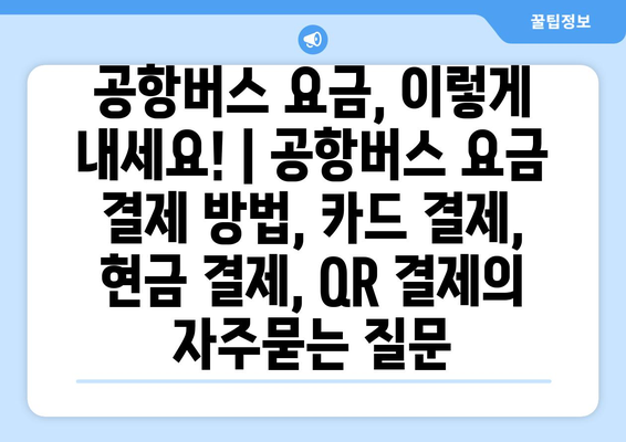 공항버스 요금, 이렇게 내세요! | 공항버스 요금 결제 방법, 카드 결제, 현금 결제, QR 결제