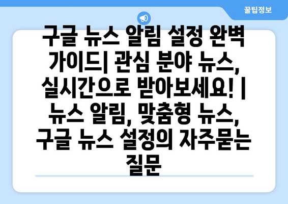 구글 뉴스 알림 설정 완벽 가이드| 관심 분야 뉴스, 실시간으로 받아보세요! | 뉴스 알림, 맞춤형 뉴스, 구글 뉴스 설정