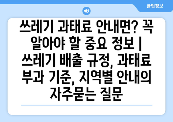 쓰레기 과태료 안내면? 꼭 알아야 할 중요 정보 | 쓰레기 배출 규정, 과태료 부과 기준, 지역별 안내