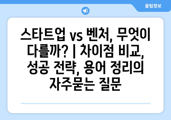 스타트업 vs 벤처, 무엇이 다를까? | 차이점 비교, 성공 전략, 용어 정리