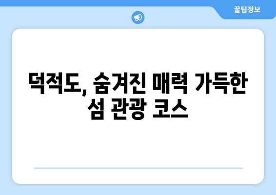 덕적도 여행 완벽 가이드| 배편 정보부터 섬 관광 코스까지 | 덕적도, 섬 여행, 가는 방법, 숙소, 맛집