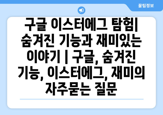 구글 이스터에그 탐험| 숨겨진 기능과 재미있는 이야기 | 구글, 숨겨진 기능, 이스터에그, 재미