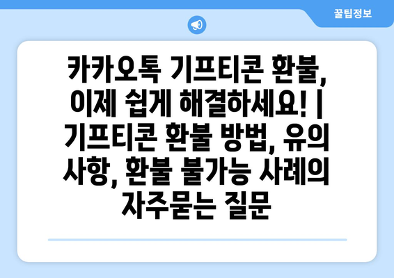 카카오톡 기프티콘 환불, 이제 쉽게 해결하세요! | 기프티콘 환불 방법, 유의 사항, 환불 불가능 사례