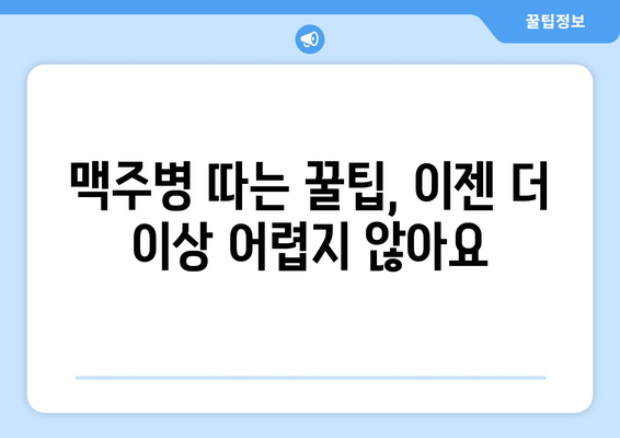 병뚜껑 딴다면? 술병, 음료병, 맥주병까지! 쉽고 빠르게 여는 꿀팁 대방출 | 병따개, 맥주, 소주, 와인, 팁, 방법