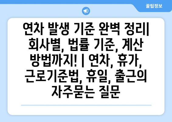 연차 발생 기준 완벽 정리| 회사별, 법률 기준, 계산 방법까지! | 연차, 휴가, 근로기준법, 휴일, 출근