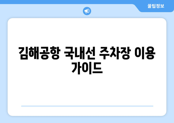 김해공항 국내선 주차장 이용 가이드| 요금, 위치, 주차 팁 | 김해공항, 주차, 국내선, 주차장 정보, 주차 요금