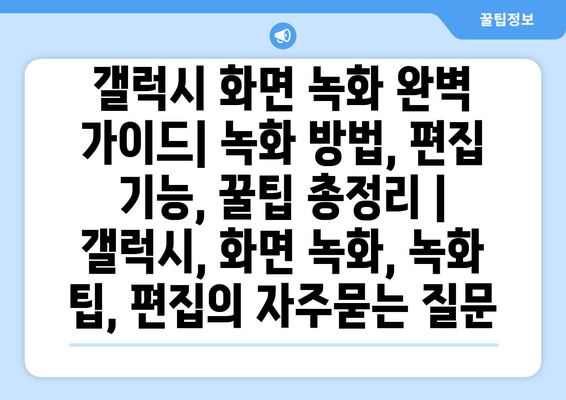 갤럭시 화면 녹화 완벽 가이드| 녹화 방법, 편집 기능, 꿀팁 총정리 | 갤럭시, 화면 녹화, 녹화 팁, 편집