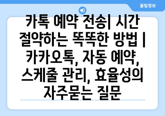 카톡 예약 전송| 시간 절약하는 똑똑한 방법 | 카카오톡, 자동 예약, 스케줄 관리, 효율성