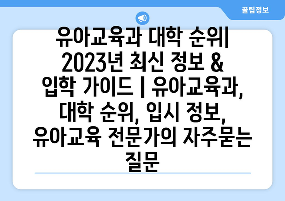 유아교육과 대학 순위| 2023년 최신 정보 & 입학 가이드 | 유아교육과, 대학 순위, 입시 정보, 유아교육 전문가