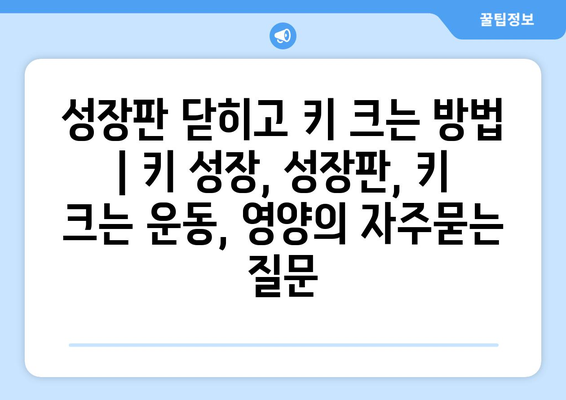 성장판 닫히고 키 크는 방법 | 키 성장, 성장판, 키 크는 운동, 영양