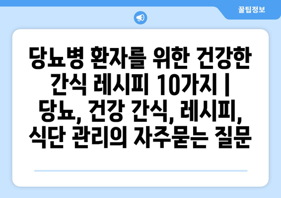 당뇨병 환자를 위한 건강한 간식 레시피 10가지 | 당뇨, 건강 간식, 레시피, 식단 관리