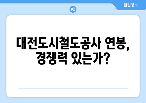 대전도시철도공사 연봉 정보| 2023년 최신 정보 및 분석 | 연봉, 복지, 채용 정보