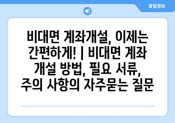 비대면 계좌개설, 이제는 간편하게! | 비대면 계좌 개설 방법, 필요 서류, 주의 사항