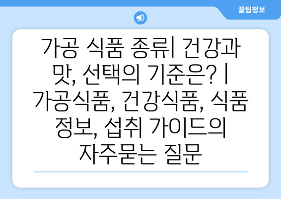 가공 식품 종류| 건강과 맛, 선택의 기준은? | 가공식품, 건강식품, 식품 정보, 섭취 가이드