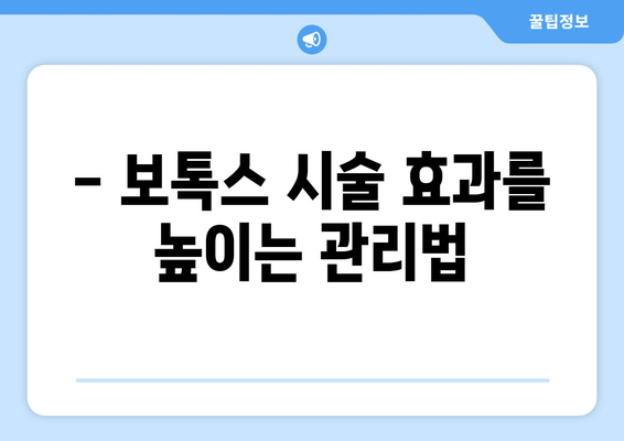 보톡스 시술 후 꼭 알아야 할 주의 사항 7가지 | 부작용, 관리, 효과, 주의 사항, 붓기, 멍, 멍든 자국, 빨간 자국