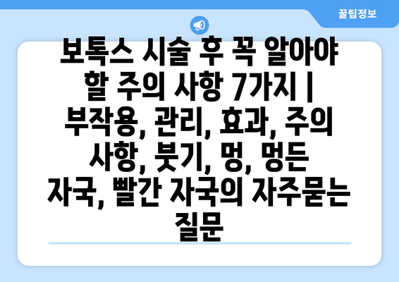 보톡스 시술 후 꼭 알아야 할 주의 사항 7가지 | 부작용, 관리, 효과, 주의 사항, 붓기, 멍, 멍든 자국, 빨간 자국