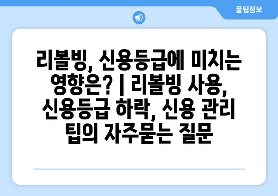 리볼빙, 신용등급에 미치는 영향은? | 리볼빙 사용, 신용등급 하락, 신용 관리 팁