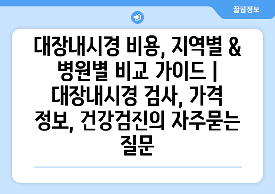 대장내시경 비용, 지역별 & 병원별 비교 가이드 | 대장내시경 검사, 가격 정보, 건강검진