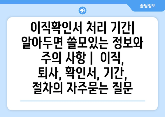 이직확인서 처리 기간| 알아두면 쓸모있는 정보와 주의 사항 |  이직, 퇴사, 확인서, 기간, 절차