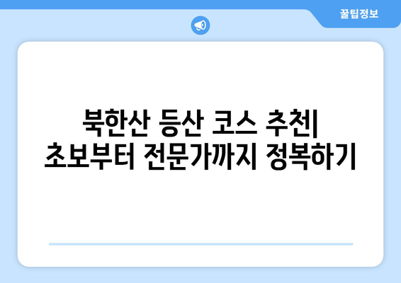 북한산 등산 코스 추천| 초보자부터 전문가까지 | 등산, 코스 가이드, 난이도, 풍경, 팁