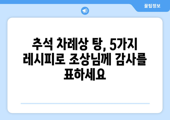 추석 차례상 탕 종류| 전통과 현대를 아우르는 5가지 추천 레시피 | 추석, 차례 음식, 탕, 레시피, 명절 음식