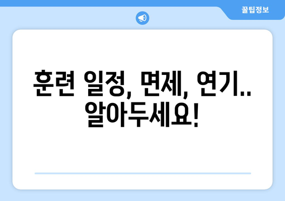 예비군 훈련 기간, 궁금한 모든 것! | 예비군, 훈련 일정, 면제, 소집, 연기, 준비물, 주의사항