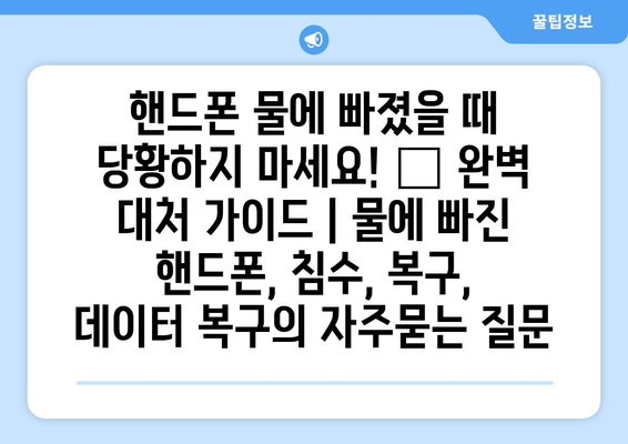 핸드폰 물에 빠졌을 때 당황하지 마세요! 😱 완벽 대처 가이드 | 물에 빠진 핸드폰, 침수, 복구, 데이터 복구