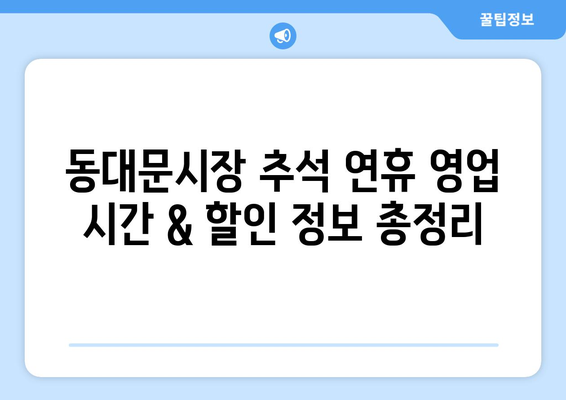 동대문시장 추석연휴 쇼핑 & 맛집 완벽 가이드 | 추석 선물, 명절, 영업 시간, 할인 정보