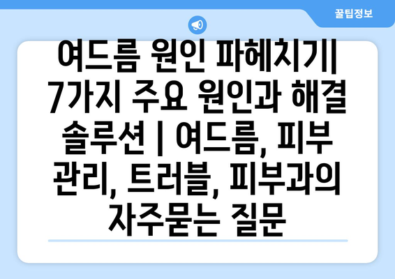 여드름 원인 파헤치기| 7가지 주요 원인과 해결 솔루션 | 여드름, 피부 관리, 트러블, 피부과