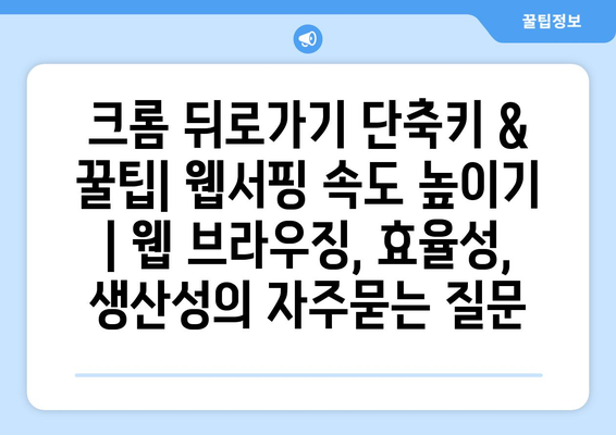 크롬 뒤로가기 단축키 & 꿀팁| 웹서핑 속도 높이기 | 웹 브라우징, 효율성, 생산성