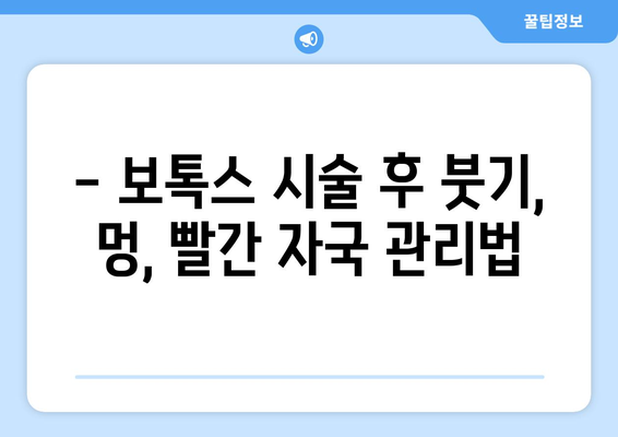 보톡스 시술 후 꼭 알아야 할 주의 사항 7가지 | 부작용, 관리, 효과, 주의 사항, 붓기, 멍, 멍든 자국, 빨간 자국