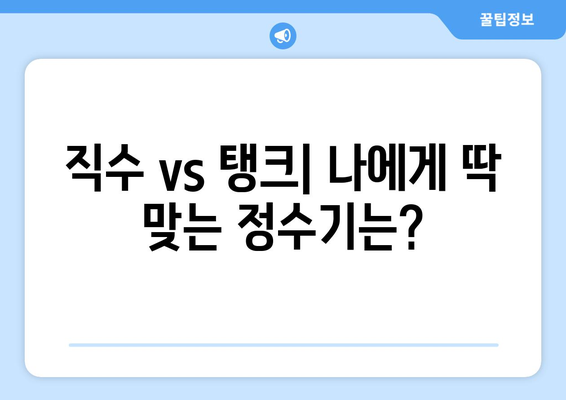 직수정수기 vs 탱크형정수기| 나에게 맞는 정수기는? | 정수기 비교, 장단점 분석, 추천