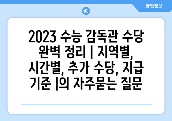 2023 수능 감독관 수당 완벽 정리 | 지역별, 시간별, 추가 수당, 지급 기준 |