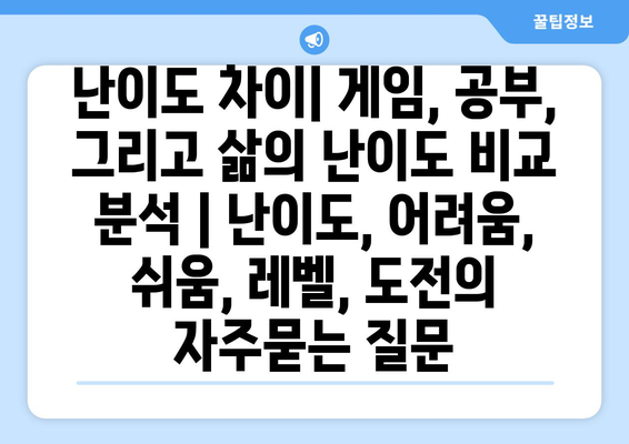 난이도 차이| 게임, 공부, 그리고 삶의 난이도 비교 분석 | 난이도, 어려움, 쉬움, 레벨, 도전