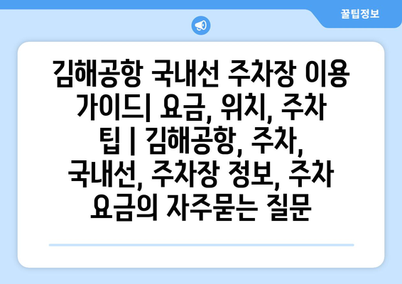 김해공항 국내선 주차장 이용 가이드| 요금, 위치, 주차 팁 | 김해공항, 주차, 국내선, 주차장 정보, 주차 요금