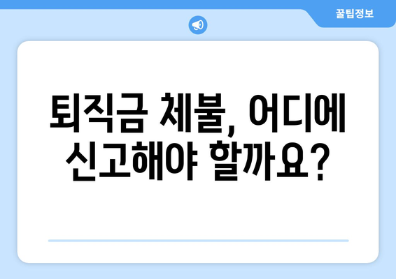 퇴직금 미지급, 어떻게 신고해야 할까요? | 퇴직금, 체불, 노동법, 신고 방법, 절차, 팁