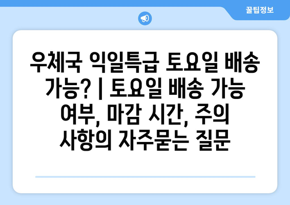 우체국 익일특급 토요일 배송 가능? | 토요일 배송 가능 여부, 마감 시간, 주의 사항