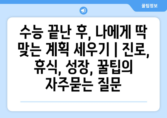 수능 끝난 후, 나에게 딱 맞는 계획 세우기 | 진로, 휴식, 성장, 꿀팁