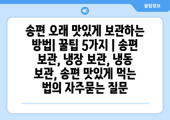 송편 오래 맛있게 보관하는 방법| 꿀팁 5가지 | 송편 보관, 냉장 보관, 냉동 보관, 송편 맛있게 먹는 법