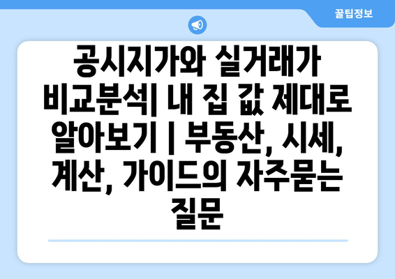 공시지가와 실거래가 비교분석| 내 집 값 제대로 알아보기 | 부동산, 시세, 계산, 가이드