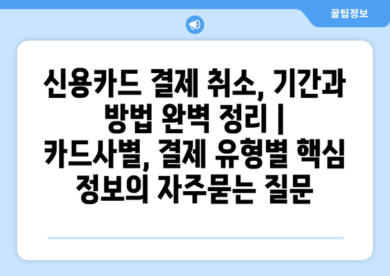 신용카드 결제 취소, 기간과 방법 완벽 정리 | 카드사별, 결제 유형별 핵심 정보