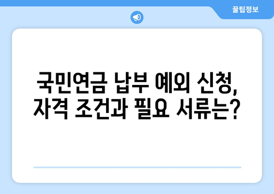 국민연금 납부 예외 신청, 이렇게 하면 됩니다! | 상세 가이드, 꼭 알아야 할 정보, 신청 절차